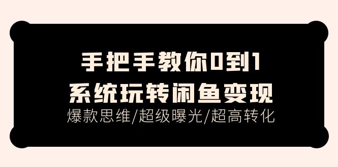（11459期）手把手教你0到1系统玩转闲鱼变现，爆款思维/超级曝光/超高转化（15节课）-创奇社