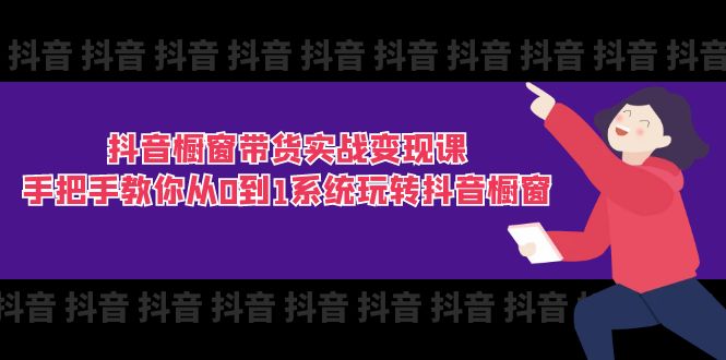 （11462期）抖音橱窗带货实战变现课：手把手教你从0到1系统玩转抖音橱窗-11节-创奇社