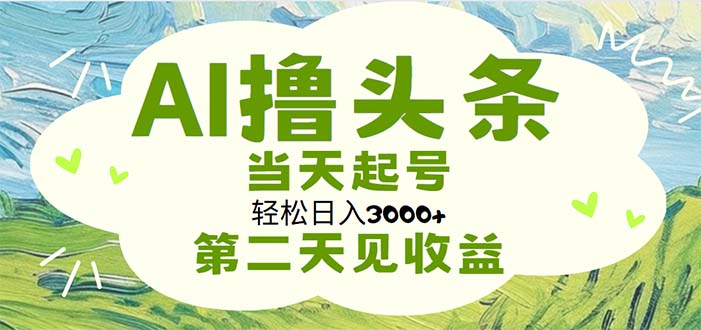 （11426期）AI撸头条，轻松日入3000+无脑操作，当天起号，第二天见收益-创奇社