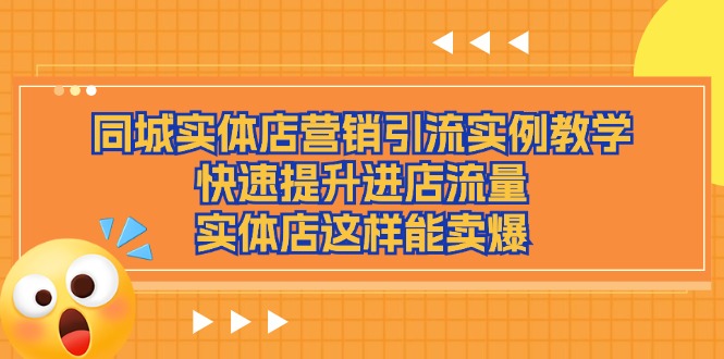 （11392期）同城实体店营销引流实例教学，快速提升进店流量，实体店这样能卖爆-创奇社