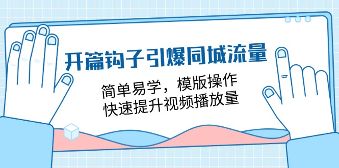 （11393期）开篇 钩子引爆同城流量，简单易学，模版操作，快速提升视频播放量-18节课-创奇社