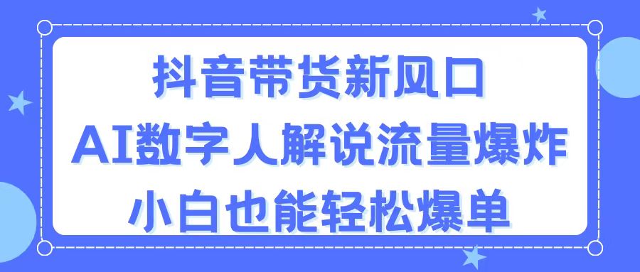 （11401期）抖音带货新风口，AI数字人解说，流量爆炸，小白也能轻松爆单-创奇社