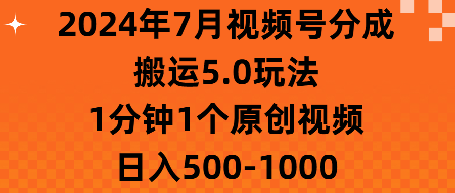 （11395期）2024年7月视频号分成搬运5.0玩法，1分钟1个原创视频，日入500-1000-创奇社
