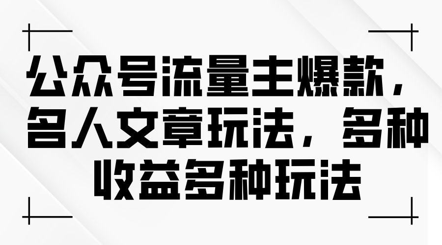 （11404期）公众号流量主爆款，名人文章玩法，多种收益多种玩法-创奇社