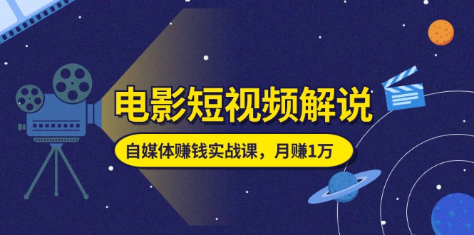 （11371期）电影短视频解说，自媒体赚钱实战课，教你做电影解说短视频，月赚1万-创奇社