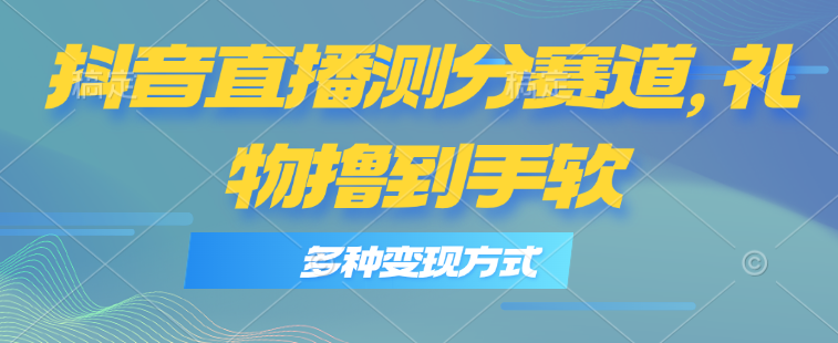 （11380期）抖音直播测分赛道，多种变现方式，轻松日入1000+-创奇社