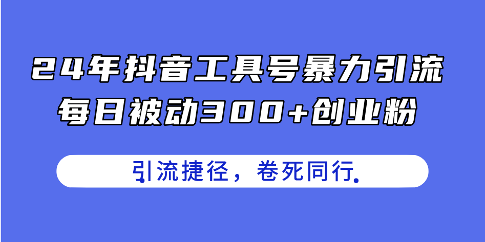 （11354期）24年抖音工具号暴力引流，每日被动300+创业粉，创业粉捷径，卷死同行-创奇社