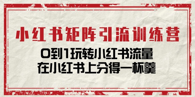 （11450期）小红书矩阵引流训练营：0到1玩转小红书流量，在小红书上分得一杯羹-14节课-1