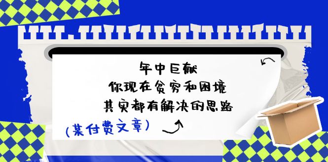 （11472期）某付费文：年中巨献-你现在贫穷和困境，其实都有解决的思路 (进来抄作业)-创奇社