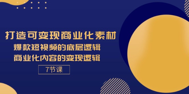 （11829期）打造可变现商业化素材，爆款短视频的底层逻辑，商业化内容的变现逻辑-7节-创奇社