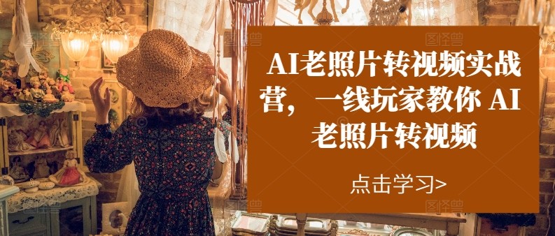 AI老照片转视频实操训练营，一线玩家教你AI老照片转视频-创奇社 - AI前沿·副业变现·资源教程！