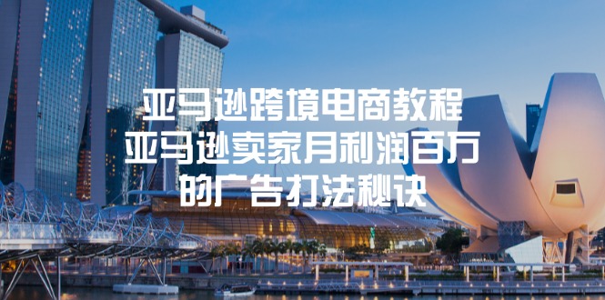 亚马逊跨境电商教程：亚马逊卖家月利润百万的广告打法秘诀-创奇社 - AI前沿·副业变现·资源教程！
