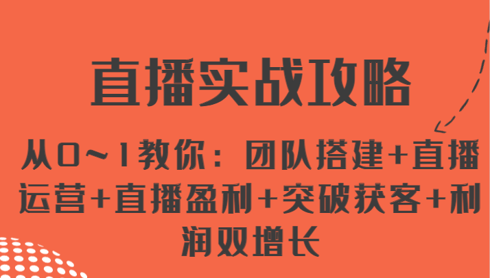 直播实战攻略 从0~1教你：团队搭建+直播运营+直播盈利+突破获客+利润双增长-创奇社 - AI前沿·副业变现·资源教程！
