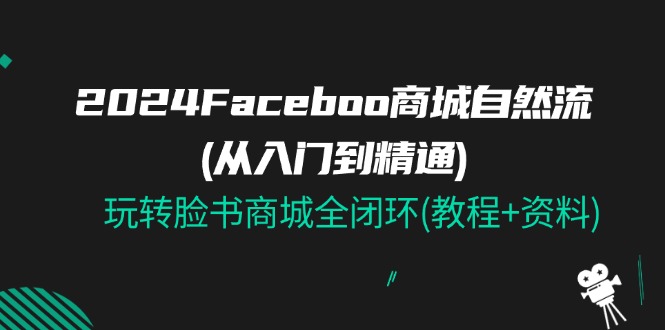 2024Faceboo 商城自然流(从入门到精通)，玩转脸书商城全闭环(教程+资料)-创奇社 - AI前沿·副业变现·资源教程！