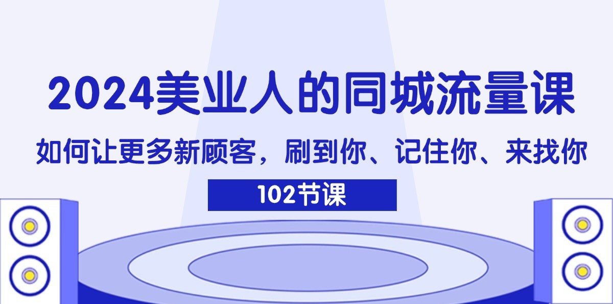 2024美业人的同城流量课：如何让更多新顾客，刷到你、记住你、来找你-创奇社 - AI前沿·副业变现·资源教程！