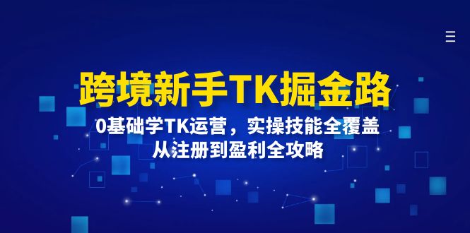 （12287期）跨境新手TK掘金路：0基础学TK运营，实操技能全覆盖，从注册到盈利全攻略-创奇社