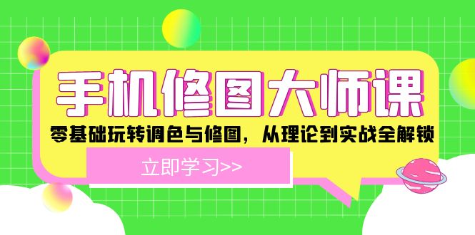 （12288期）手机 修图大师课：零基础玩转调色与修图，从理论到实战全解锁-创奇社