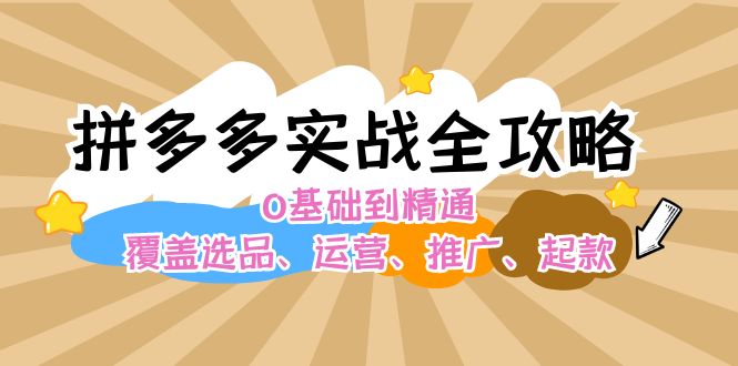 （12292期）拼多多实战全攻略：0基础到精通，覆盖选品、运营、推广、起款-1