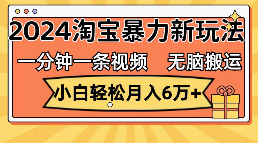 （12239期）一分钟一条视频，无脑搬运，小白轻松月入6万+2024淘宝暴力新玩法，可批量-创奇社