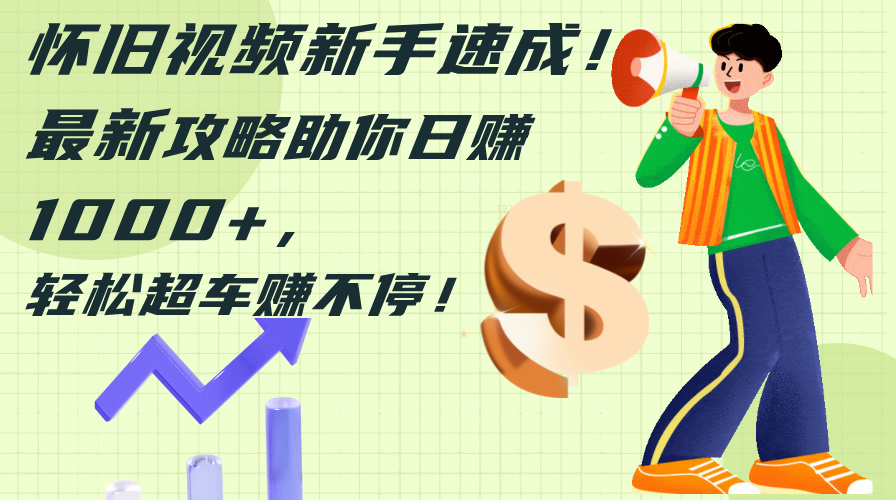 （12250期）怀旧视频新手速成！最新攻略助你日赚1000+，轻松超车赚不停-创奇社