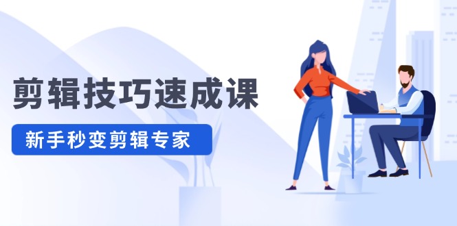 （12190期）剪辑技巧速成课，高清拍摄+调色 转扇子，建筑-抠图精通，新手秒变剪辑专家-创奇社
