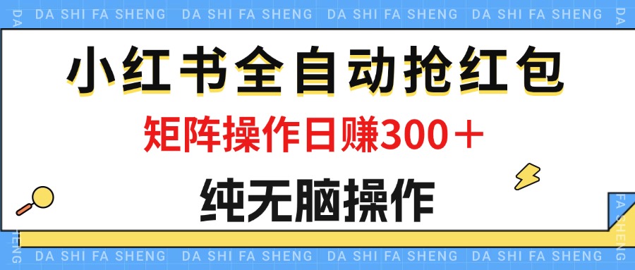 （12151期）最新小红书全自动抢红包，单号一天50＋  矩阵操作日入300＋，纯无脑操作-创奇社