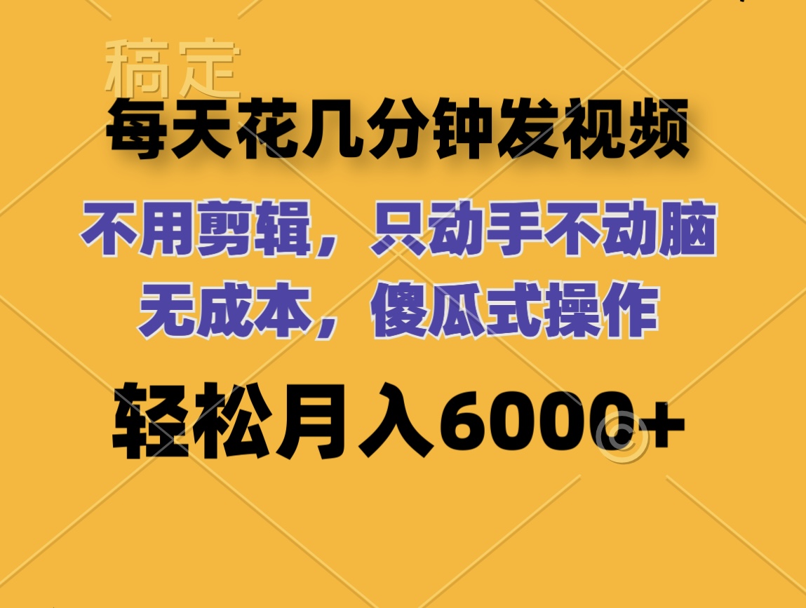 （12119期）每天花几分钟发视频 无需剪辑 动手不动脑 无成本 傻瓜式操作 轻松月入6…-创奇社