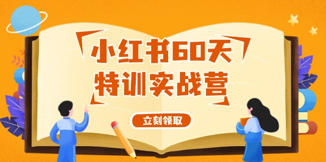 （12098期）小红书60天特训实战营（系统课）从0打造能赚钱的小红书账号（55节课）-创奇社