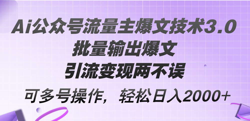 （12051期）Ai公众号流量主爆文技术3.0，批量输出爆文，引流变现两不误，多号操作…-创奇社