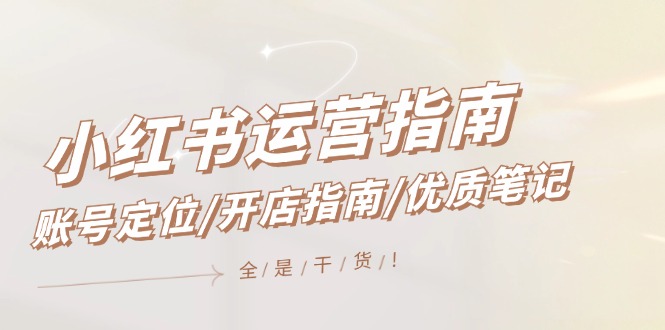 （12042期）小红书运营指南，账号定位/开店指南/优质笔记/没有套路，全是经验-创奇社