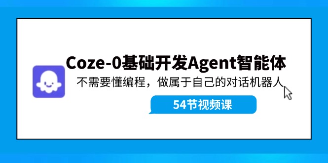 （11990期）Coze-0基础开发 Agent智能体教程：不需要懂编程，做属于自己的对话机器人-创奇社