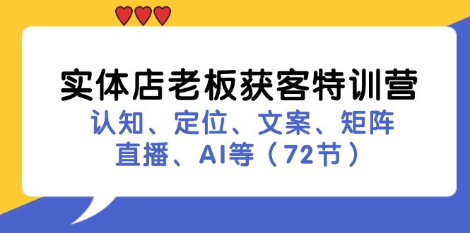 （11991期）实体店老板获客特训营：认知、定位、文案、矩阵、直播、AI等（72节）-创奇社