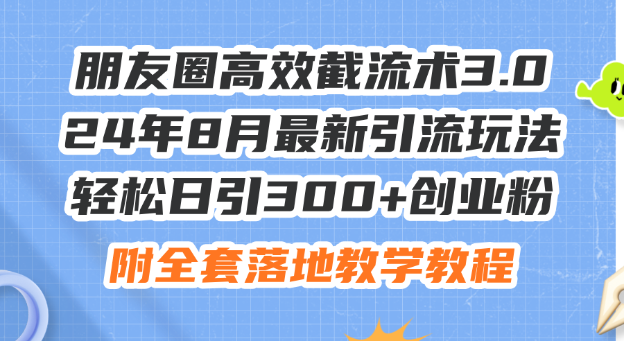（11993期）朋友圈高效截流术3.0，24年8月最新引流玩法，轻松日引300+创业粉，附全…-创奇社