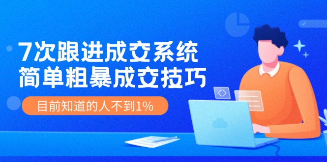 （11964期）7次 跟进 成交系统：简单粗暴成交技巧，目前知道的人不到1%-创奇社