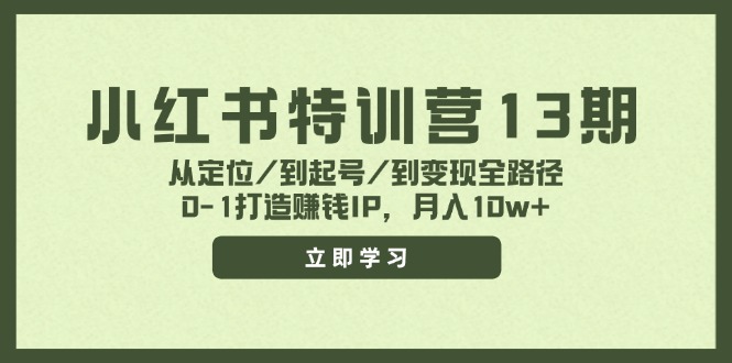 （11963期）小红书特训营13期，从定位/到起号/到变现全路径，0-1打造赚钱IP，月入10w+-创奇社