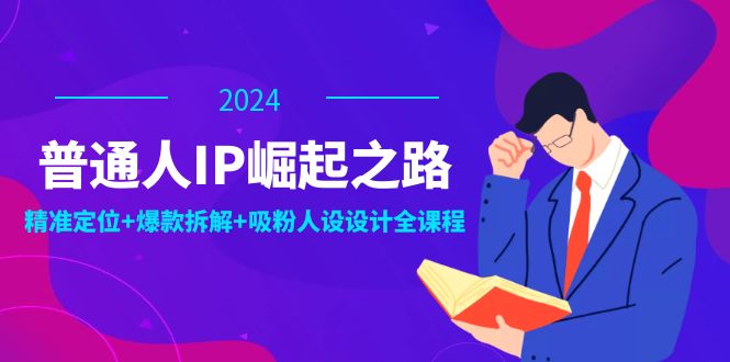 （12399期）普通人IP崛起之路：打造个人品牌，精准定位+爆款拆解+吸粉人设设计全课程-创奇社