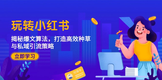 （12402期）玩转小红书：揭秘爆文算法，打造高效种草与私域引流策略-创奇社