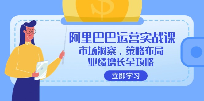 （12385期）阿里巴巴运营实战课：市场洞察、策略布局、业绩增长全攻略-创奇社