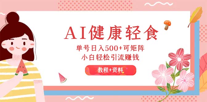 （12388期）AI健康轻食，单号日入500+可矩阵，小白轻松引流赚钱（教程+食谱）-创奇社