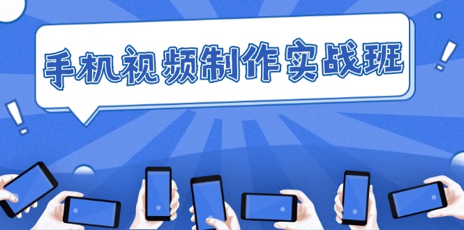 （12352期）手机 视频制作实战班：从理论到实践，快速掌握拍摄与剪辑精髓-创奇社