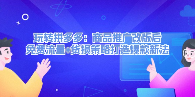 （12363期）玩转拼多多：商品推广改版后，免费流量+货损策略打造爆款新法（无水印）-创奇社
