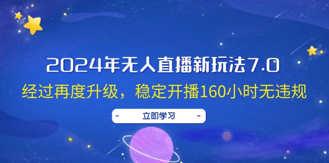 （12341期）2024年无人直播新玩法7.0，经过再度升级，稳定开播160小时无违规，抖音…-创奇社