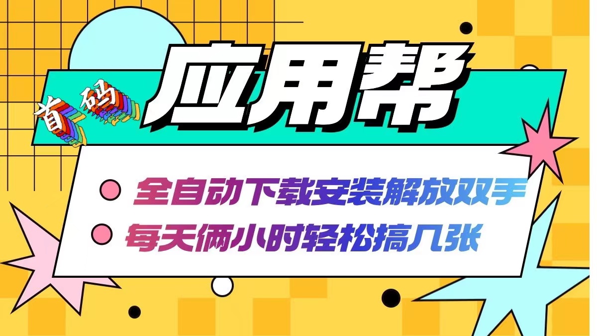 （12327期）应用帮下载安装拉新玩法 全自动下载安装到卸载 每天俩小时轻松搞几张-创奇社 - AI前沿·副业变现·资源教程！