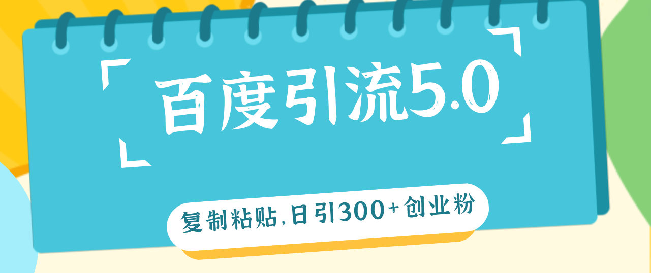 （12331期）百度引流5.0，复制粘贴，日引300+创业粉，加爆你的微信-创奇社 - AI前沿·副业变现·资源教程！