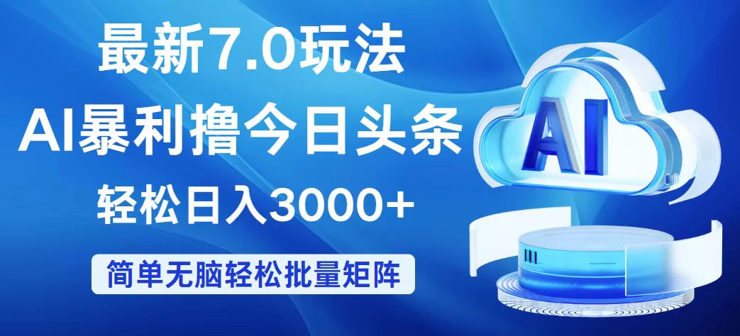 （12312期）今日头条7.0最新暴利玩法，轻松日入3000+-创奇社 - AI前沿·副业变现·资源教程！