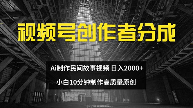 （12270期）视频号创作者分成 ai制作民间故事 新手小白10分钟制作高质量视频 日入2000-创奇社