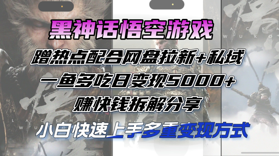 （12271期）黑神话悟空游戏蹭热点配合网盘拉新+私域，一鱼多吃日变现5000+赚快钱拆…-创奇社