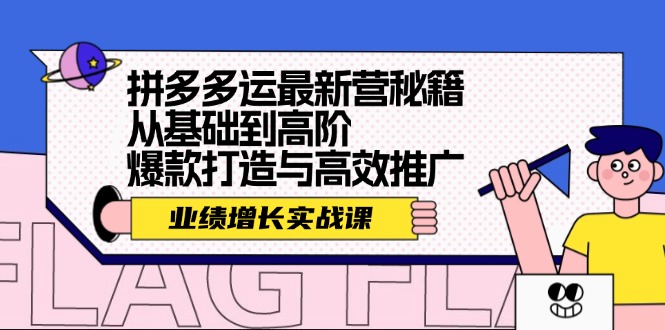 （12260期）拼多多运最新营秘籍：业绩 增长实战课，从基础到高阶，爆款打造与高效推广-创奇社