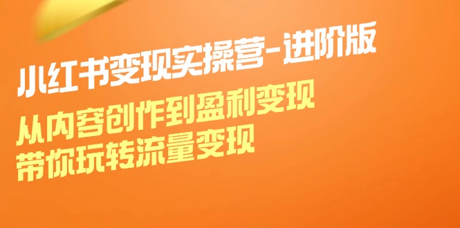 （12234期）小红书变现实操营-进阶版：从内容创作到盈利变现，带你玩转流量变现-创奇社 - AI前沿·副业变现·资源教程！