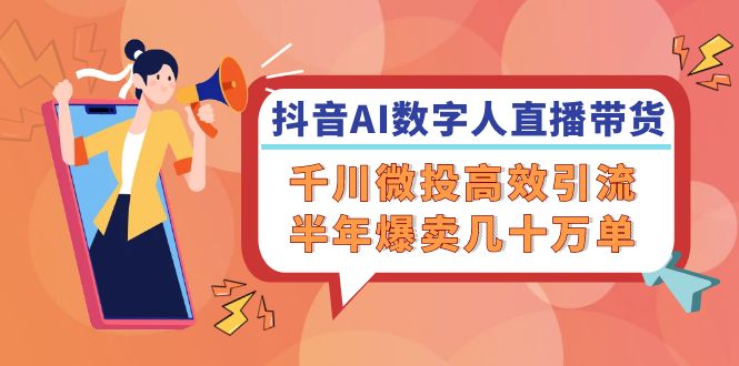 （12232期）抖音AI-数字人直播带货，千川 微投高效引流，半年爆卖几十万单-创奇社
